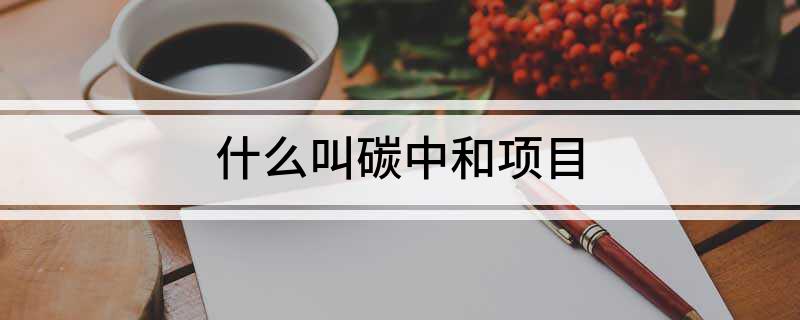 什么叫碳中和项目